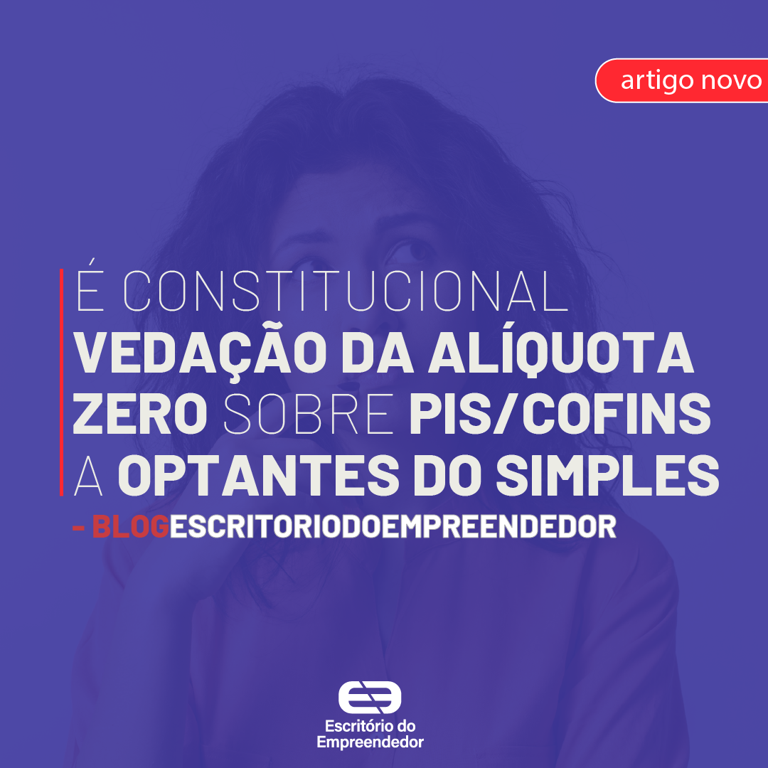 You are currently viewing É constitucional vedação da alíquota zero sobre PIS/Cofins a optantes do Simples