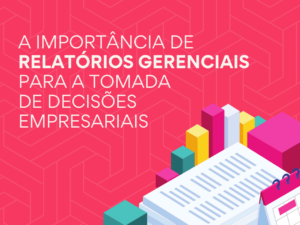 Read more about the article A Importância de relatórios gerenciais para a tomada de decisões empresariais